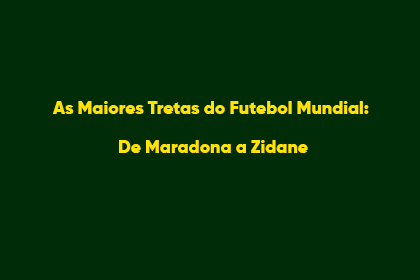 As Maiores Tretas do Futebol Mundial: De Maradona a Zidane